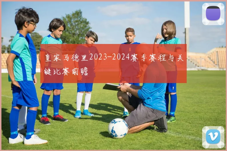 皇家马德里2023-2024赛季赛程与关键比赛前瞻