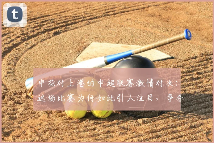 申花对上港的中超联赛激情对决：这场比赛为何如此引人注目，争夺战的背后故事