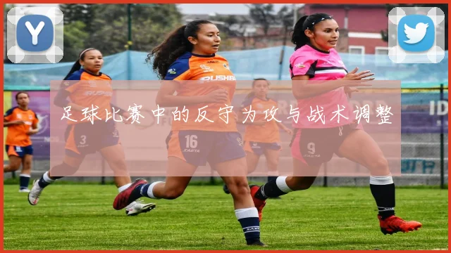 足球比赛中的反守为攻与战术调整